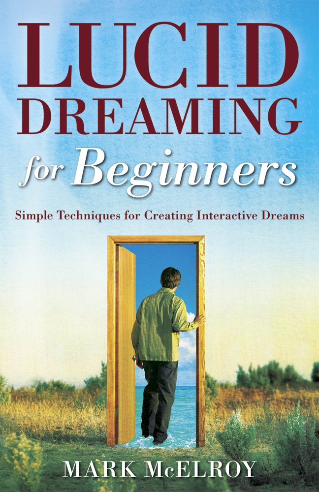 Lucid Dreaming for Beginners: Simple Techniques for Creating Interactive Dreams (Astral Projection Book 25)