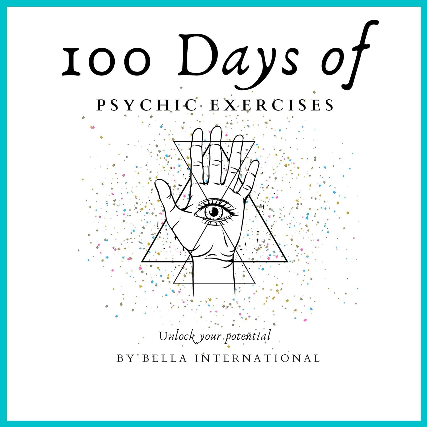 100 Days of Psychic Exercises: Psychic Development for Beginners, Teaching You to Unlock Your Psychic Abilities and Open Your Third Eye!