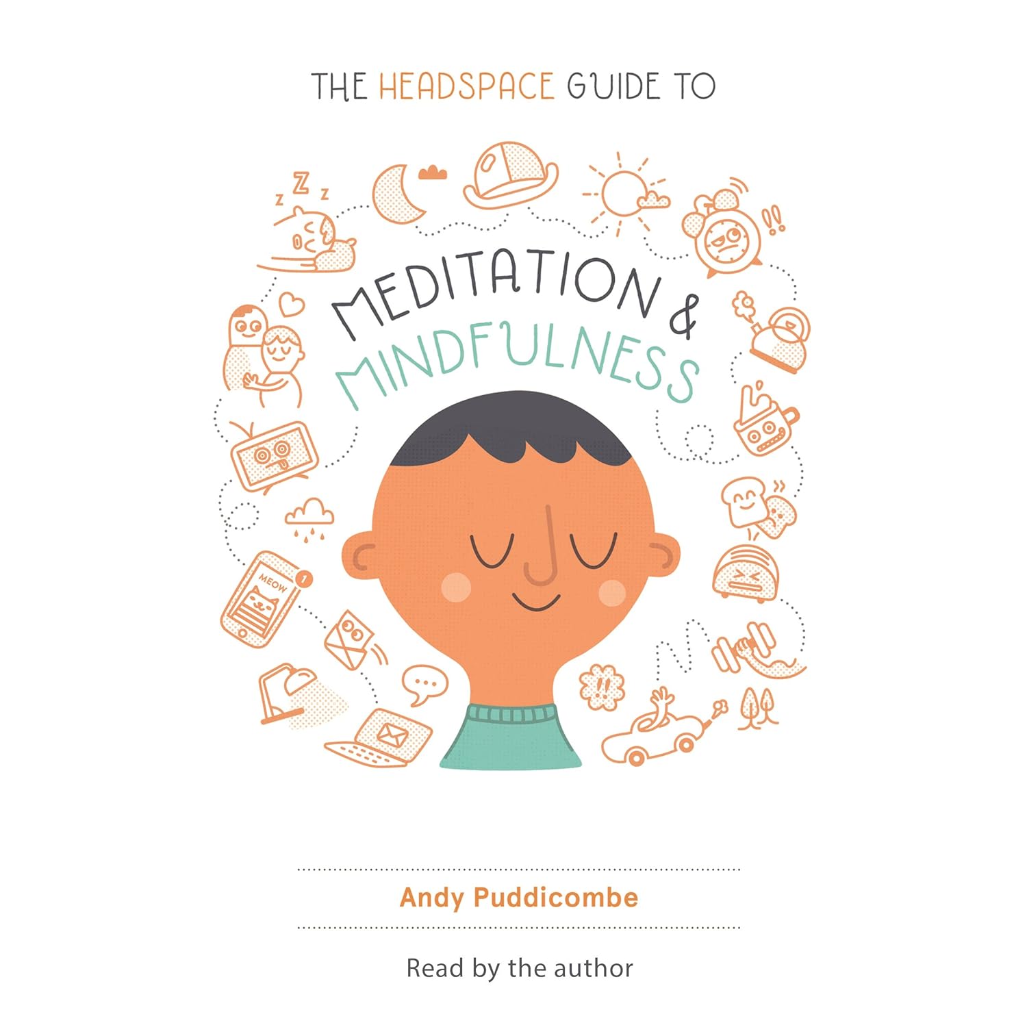 The Headspace Guide to Meditation and Mindfulness: How Mindfulness Can Change Your Life in Ten Minutes a Day