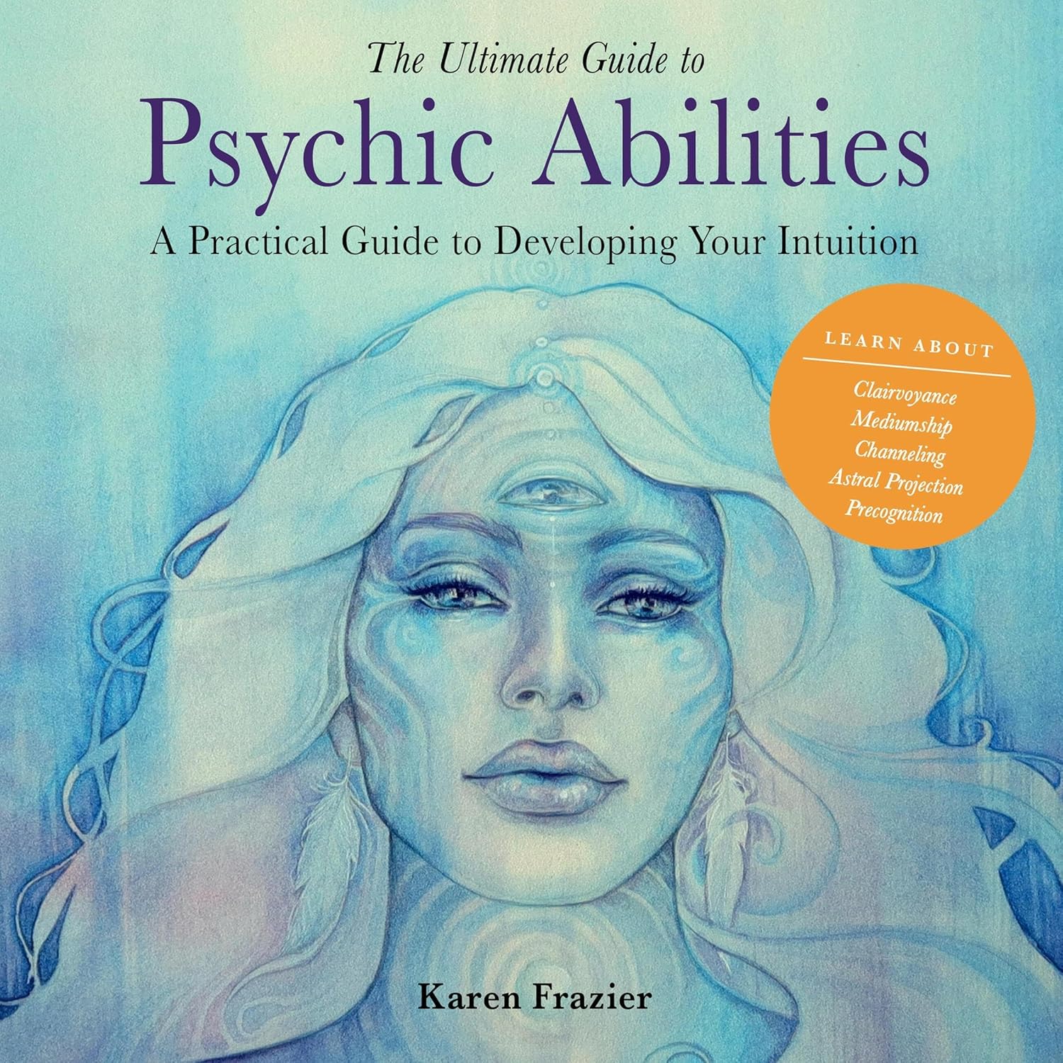 The Ultimate Guide to Psychic Abilities: A Practical Guide to Developing Your Intuition