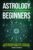 Astrology for Beginners: A Simple Zodiac Guide to Understand the 12 Star Signs and Unlock Self-Discovery, Personality Traits, and Compatibility